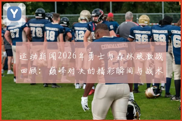 运动新闻2026年勇士与森林狼激战回顾：巅峰对决的精彩瞬间与战术分析