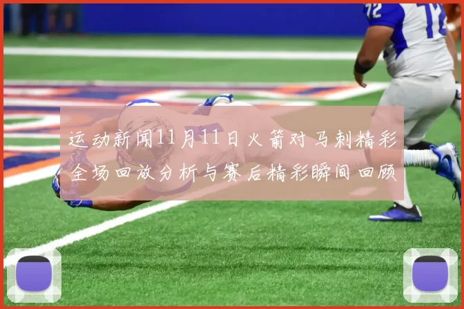 运动新闻11月11日火箭对马刺精彩全场回放分析与赛后精彩瞬间回顾