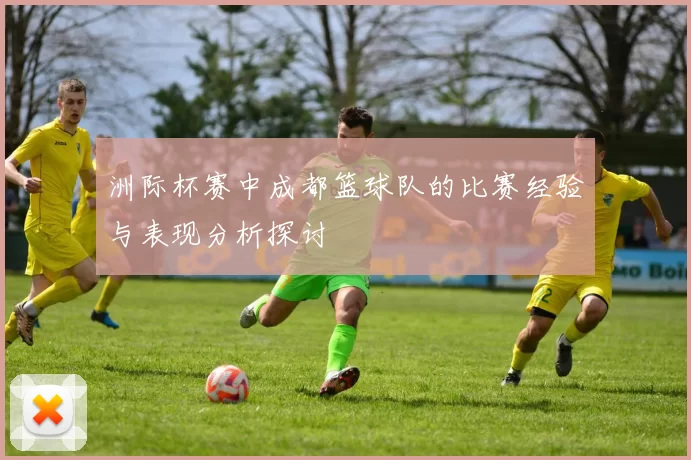 洲际杯赛中成都篮球队的比赛经验与表现分析探讨